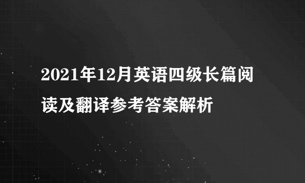 2021年12月英语四级长篇阅读及翻译参考答案解析