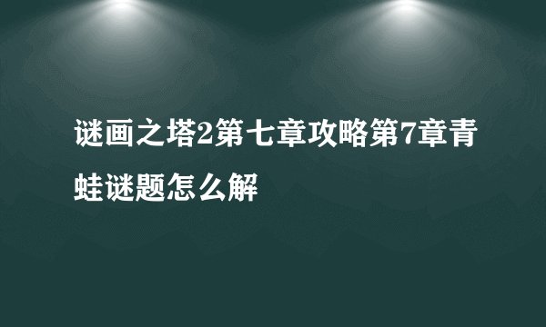 谜画之塔2第七章攻略第7章青蛙谜题怎么解