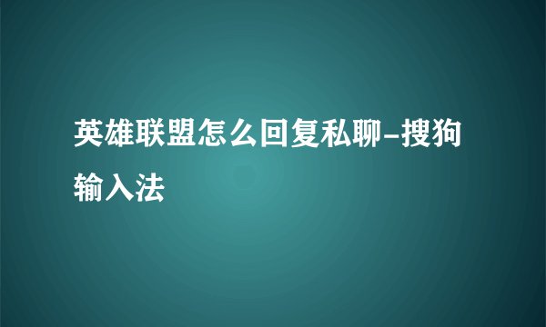 英雄联盟怎么回复私聊-搜狗输入法