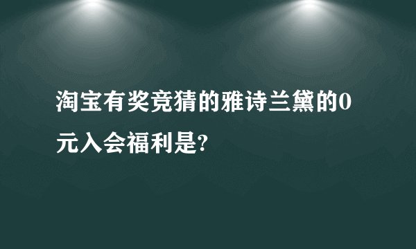 淘宝有奖竞猜的雅诗兰黛的0元入会福利是?