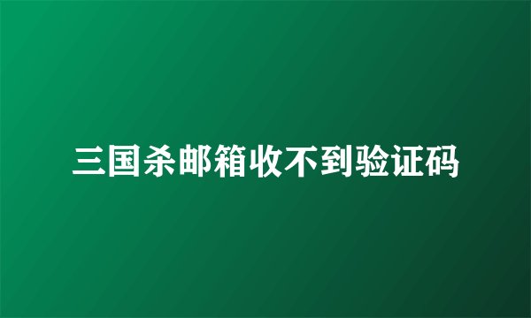 三国杀邮箱收不到验证码