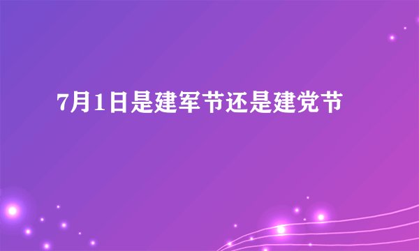 7月1日是建军节还是建党节