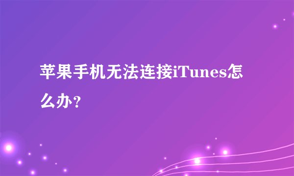 苹果手机无法连接iTunes怎么办？