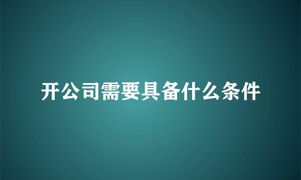 开公司需要具备什么条件