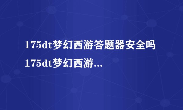 175dt梦幻西游答题器安全吗 175dt梦幻西游答题器安全详情