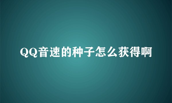 QQ音速的种子怎么获得啊