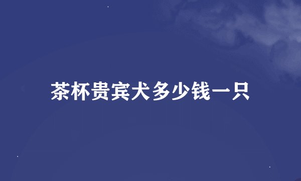 茶杯贵宾犬多少钱一只