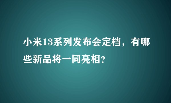小米13系列发布会定档，有哪些新品将一同亮相？