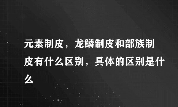 元素制皮，龙鳞制皮和部族制皮有什么区别，具体的区别是什么