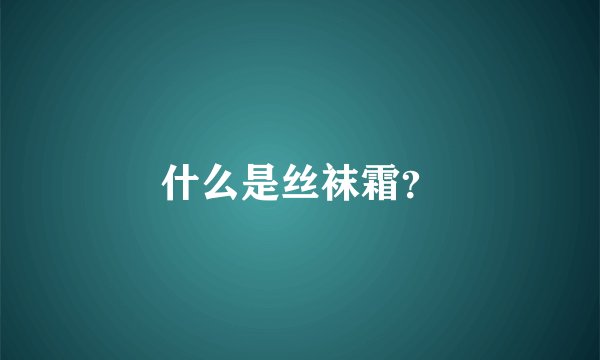 什么是丝袜霜？