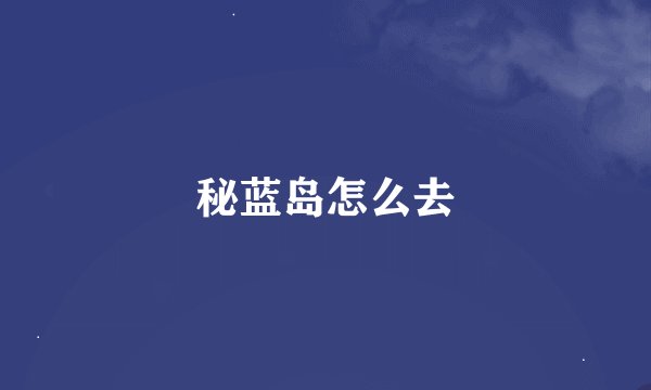 秘蓝岛怎么去