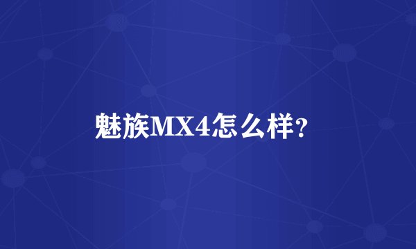 魅族MX4怎么样？