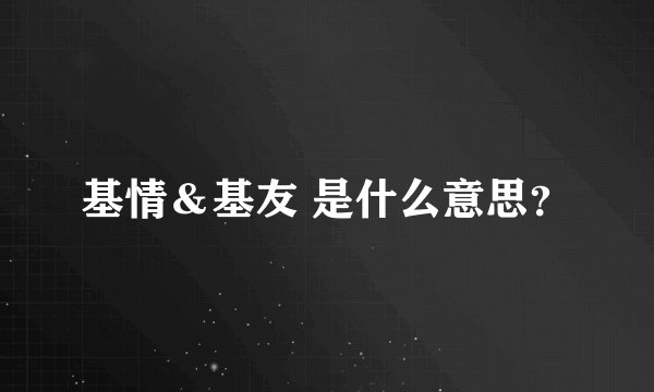 基情＆基友 是什么意思？