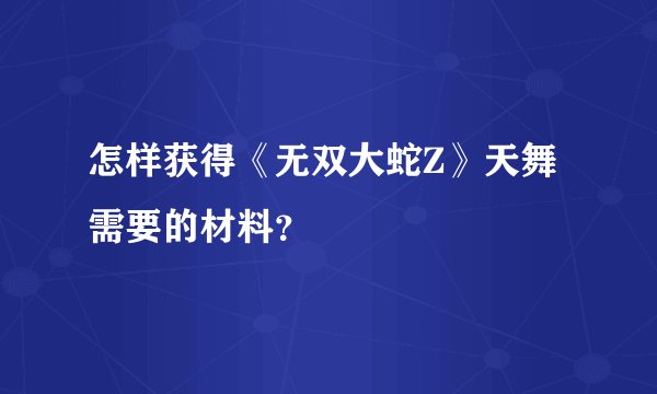 怎样获得《无双大蛇Z》天舞需要的材料？