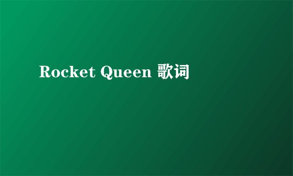 Rocket Queen 歌词