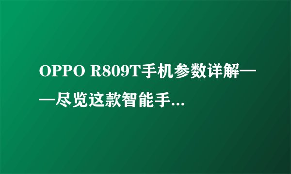 OPPO R809T手机参数详解——尽览这款智能手机的优势与亮点