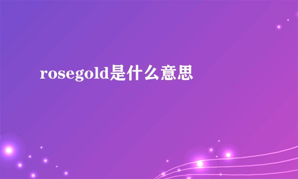 rosegold是什么意思