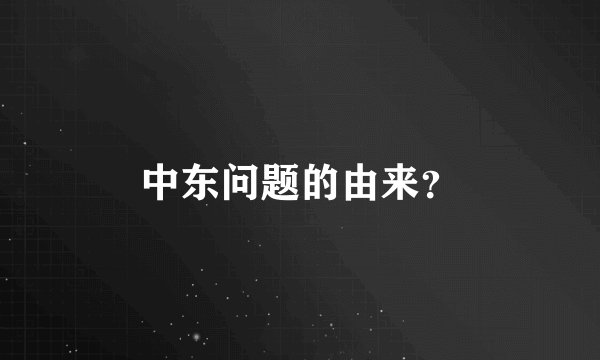 中东问题的由来？