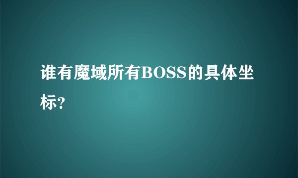 谁有魔域所有BOSS的具体坐标？