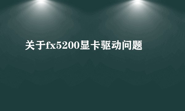 关于fx5200显卡驱动问题