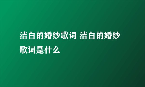 洁白的婚纱歌词 洁白的婚纱歌词是什么