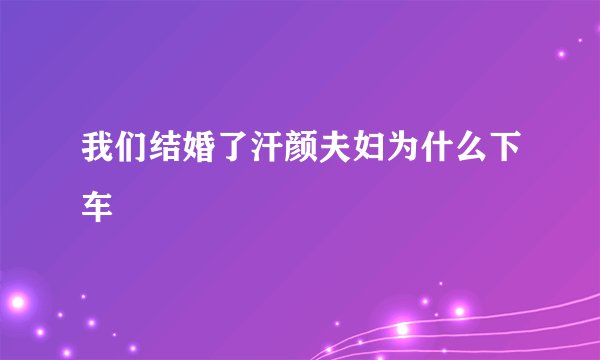 我们结婚了汗颜夫妇为什么下车
