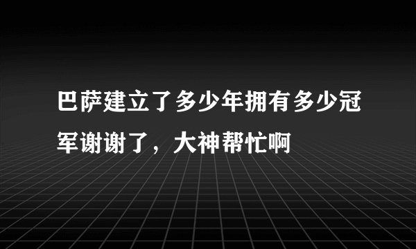 巴萨建立了多少年拥有多少冠军谢谢了，大神帮忙啊
