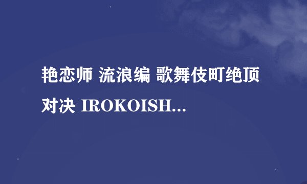 艳恋师 流浪编 歌舞伎町绝顶对决 IROKOISHI H00R00HEN KABUKICH00 ZECCH00 TAIKETSU怎么样