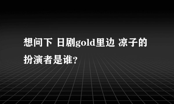 想问下 日剧gold里边 凉子的扮演者是谁？