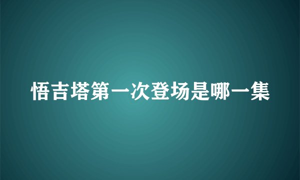悟吉塔第一次登场是哪一集