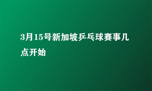 3月15号新加坡乒乓球赛事几点开始