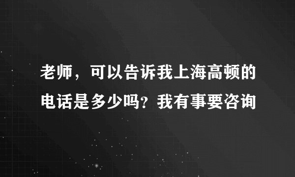 老师，可以告诉我上海高顿的电话是多少吗？我有事要咨询