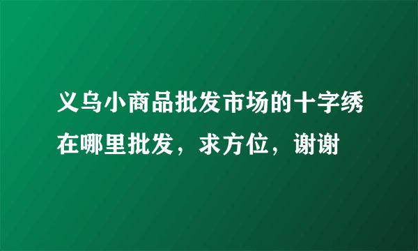 义乌小商品批发市场的十字绣在哪里批发，求方位，谢谢
