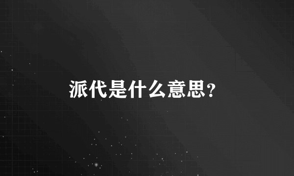 派代是什么意思？