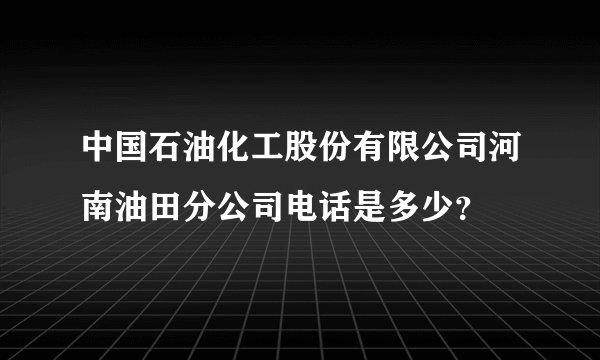中国石油化工股份有限公司河南油田分公司电话是多少？