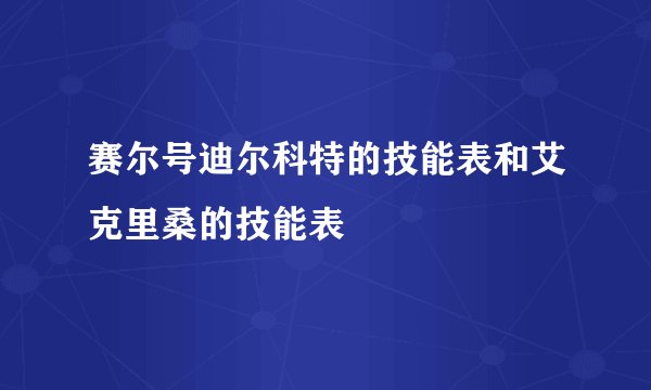 赛尔号迪尔科特的技能表和艾克里桑的技能表