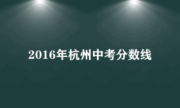 2016年杭州中考分数线