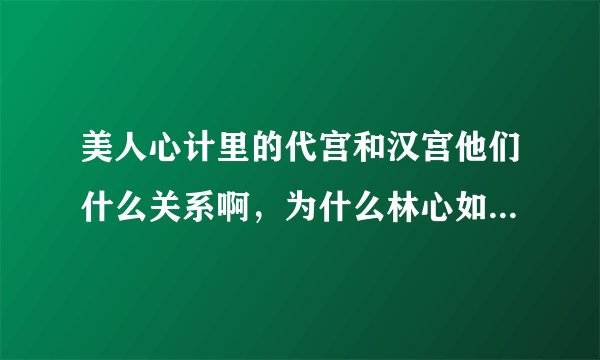 美人心计里的代宫和汉宫他们什么关系啊，为什么林心如已经在代宫当王后了，还能在汉宫瞎溜达啊
