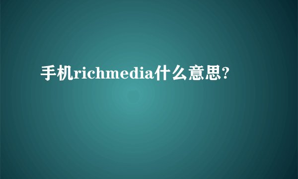 手机richmedia什么意思?