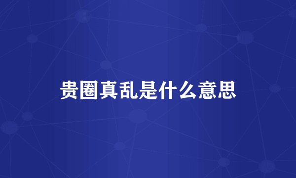 贵圈真乱是什么意思