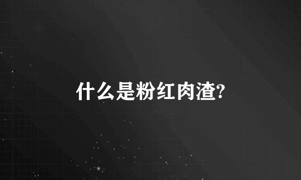 什么是粉红肉渣?