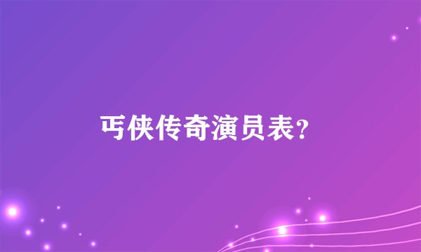 丐侠传奇演员表？