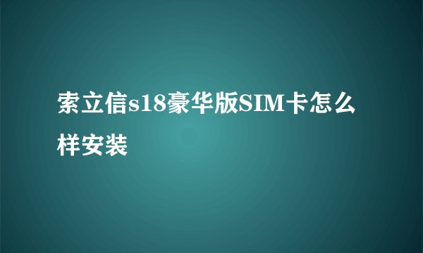 索立信s18豪华版SIM卡怎么样安装