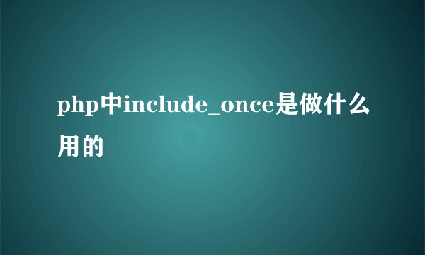 php中include_once是做什么用的