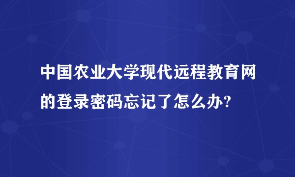 中国农业大学现代远程教育网的登录密码忘记了怎么办?