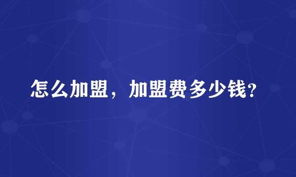 怎么加盟，加盟费多少钱？