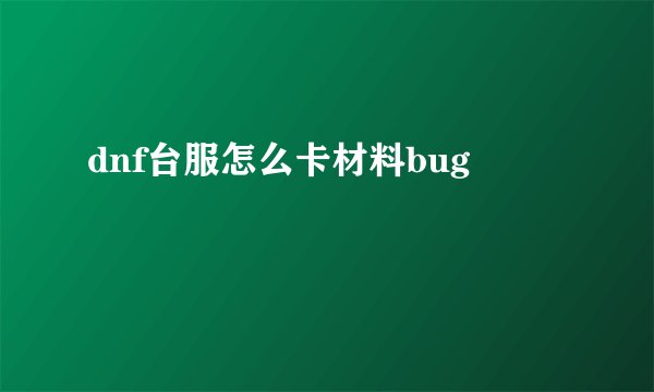 dnf台服怎么卡材料bug