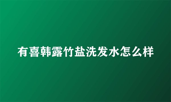 有喜韩露竹盐洗发水怎么样