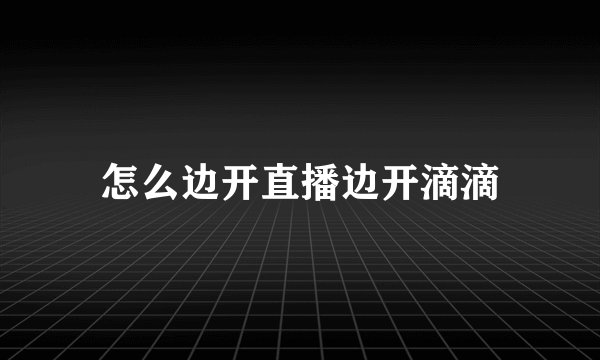 怎么边开直播边开滴滴