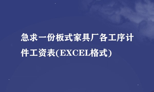 急求一份板式家具厂各工序计件工资表(EXCEL格式)